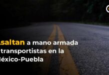 En la México-Puebla, asaltan a mano armada a transportistas